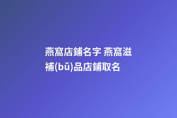 燕窩店鋪名字 燕窩滋補(bǔ)品店鋪取名-第1張-店鋪起名-玄機(jī)派